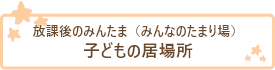 放課後のみんたま（みんなのたまり場） 子どもの居場所